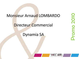 Monsieur Arnaud LOMBARDO
Directeur Commercial
Dynamia SA
Promo2010
 