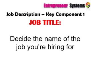 Job Description – Key Component 1 JOB TITLE:  Decide the name of the job you’re hiring for 