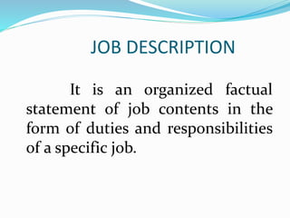 JOB DESCRIPTION
It is an organized factual
statement of job contents in the
form of duties and responsibilities
of a specific job.
 