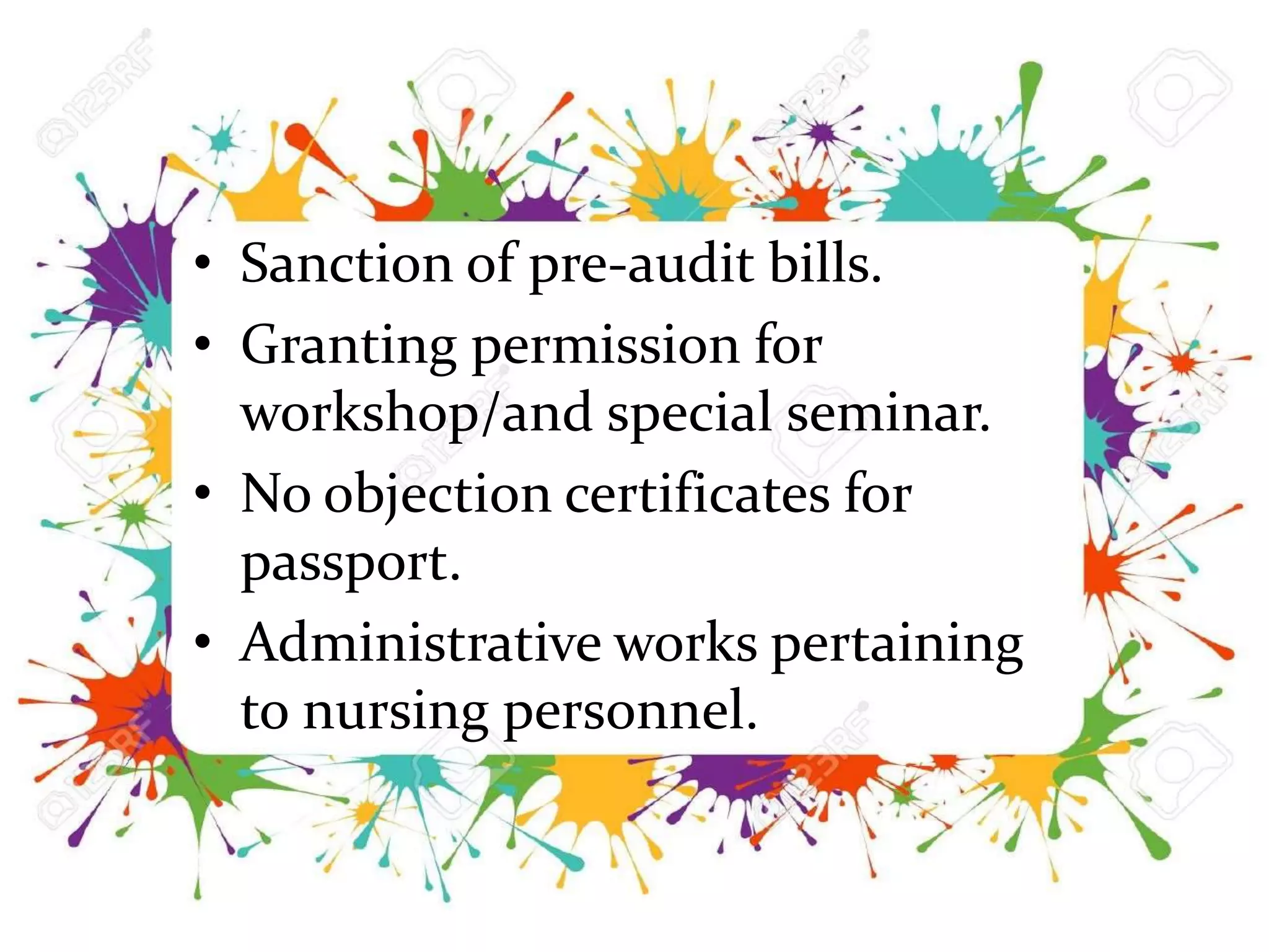 • Sanction of pre-audit bills.
• Granting permission for
workshop/and special seminar.
• No objection certificates for
passport.
• Administrative works pertaining
to nursing personnel.
 
