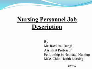 ravsa
Nursing Personnel Job
Description
By
Mr. Ravi Rai Dangi
Assistant Professor
Fellowship in Neonatal Nursing
MSc. Child Health Nursing
 