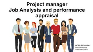 Project manager
Job Analysis and performance
appraisal
A.W.A.K.G.Abeysekara
Vavuniya campus
University of Jaffna
 