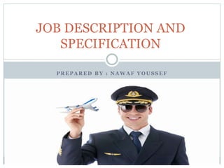 JOB DESCRIPTION AND 
SPECIFICATION 
PREPARED BY : NAWAF YOUSSEF 
 