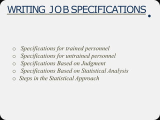 WRITING JOB SPECIFICATIONS
o Specifications for trained personnel
o Specifications for untrained personnel
o Specifications Based on Judgment
o Specifications Based on Statistical Analysis
o Steps in the Statistical Approach
 