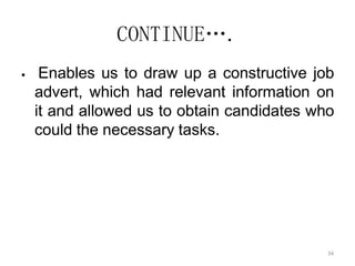 34
CONTINUE….
 Enables us to draw up a constructive job
advert, which had relevant information on
it and allowed us to obtain candidates who
could the necessary tasks.
 