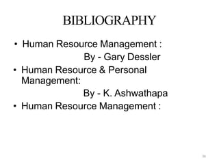 36
BIBLIOGRAPHY
• Human Resource Management :
By - Gary Dessler
• Human Resource & Personal
Management:
By - K. Ashwathapa
• Human Resource Management :
 