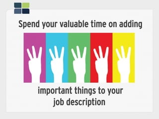 Spend your valuable time on adding
important things to your
job description
 