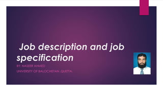 Job description and job
specification
BY: NASEER AHMED
UNIVERSITY OF BALOCHISTAN ,QUETTA.
 
