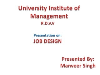 University Institute of Management  R.D.V.V Presentation on: JOB DESIGN Presented By: Manveer Singh 
