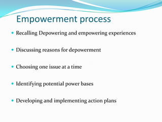 Empowerment process
 Recalling Depowering and empowering experiences


 Discussing reasons for depowerment


 Choosing one issue at a time


 Identifying potential power bases


 Developing and implementing action plans
 
