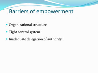 Barriers of empowerment

 Organizational structure

 Tight control system

 Inadequate delegation of authority
 