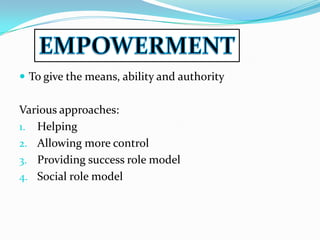  To give the means, ability and authority


Various approaches:
1. Helping
2. Allowing more control
3. Providing success role model
4. Social role model
 