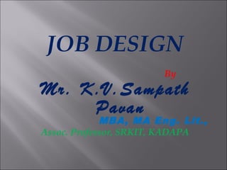 JOB DESIGN
By
Mr. K.V.Sampath
Pavan
MBA, MA Eng. Lit.,
Assoc. Professor, SRKIT, KADAPA
 