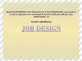 Kunal UpadhyayKunal Upadhyay
Build RELATIONSHIP with Good Person is like SUGARCANE, you break it,
Crush it, Squeeze it or even Beat & Grind it, Still you will get only
SWEETNESS…!!!
 
