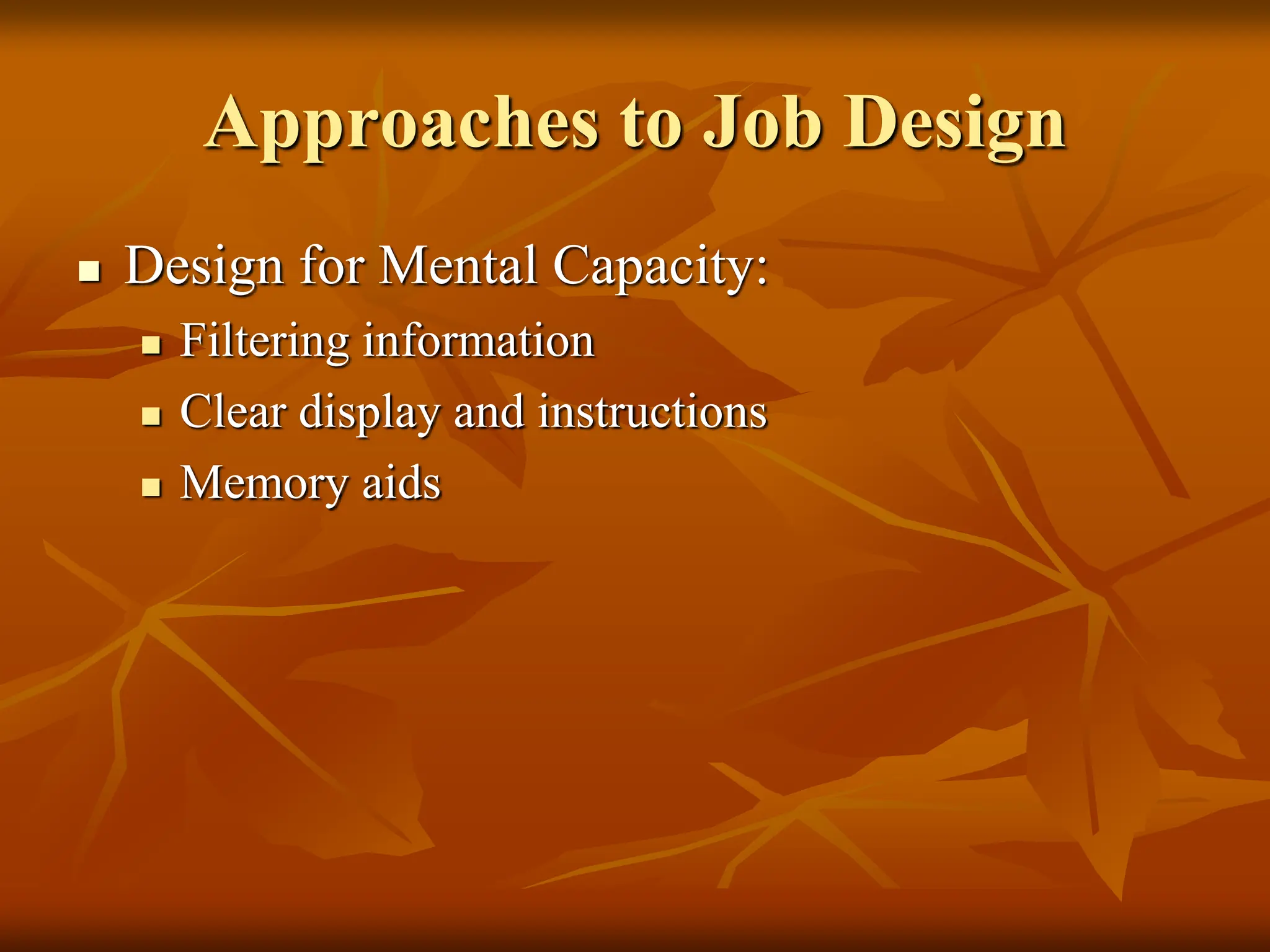 Approaches to Job Design
 Design for Mental Capacity:
 Filtering information
 Clear display and instructions
 Memory aids
 