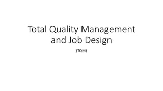 Total Quality Management
and Job Design
(TQM)
 