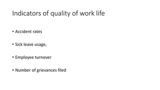 Indicators of quality of work life
• Accident rates
• Sick leave usage,
• Employee turnover
• Number of grievances filed
 