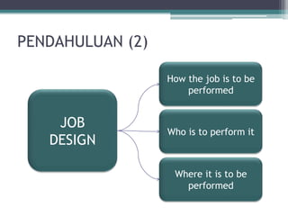 PENDAHULUAN (2)

                  How the job is to be
                      performed


    JOB
                  Who is to perform it
   DESIGN

                   Where it is to be
                     performed
 