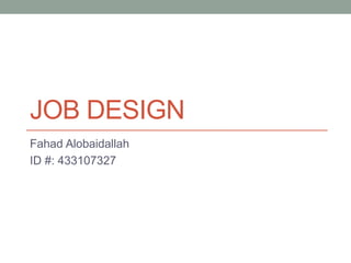 JOB DESIGN
Fahad Alobaidallah
ID #: 433107327
 