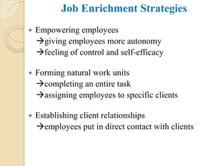 Job Enrichment Strategies
   Empowering employees
    giving employees more autonomy
    feeling of control and self-efficacy

   Forming natural work units
    completing an entire task
    assigning employees to specific clients

   Establishing client relationships
    employees put in direct contact with clients
 