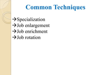 Common Techniques
Specialization
Job enlargement
Job enrichment
Job rotation
 