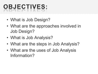 • What is Job Design?
• What are the approaches involved in
Job Design?
• What is Job Analysis?
• What are the steps in Job Analysis?
• What are the uses of Job Analysis
Information?

 