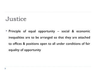 Justice
 Principle of equal opportunity – social & economic
inequalities are to be arranged so that they are attached
to offices & positions open to all under conditions of fair
equality of opportunity
 