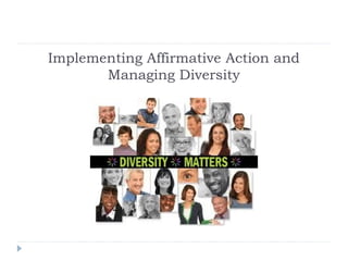 Implementing Affirmative Action and
Managing Diversity
 