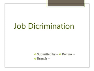 Job Dicrimination
 Submitted by –  Roll no. -
 Branch –
 