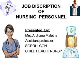JOB DISCRIPTION
OF
NURSING PERSONNEL
Presented By:
Mrs.Archana Maletha
Assistant professor
SGRRU, CON
CHILD HEALTH NURSING
 