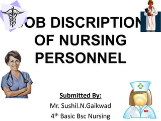 JOB DISCRIPTION
OF NURSING
PERSONNEL
Submitted By:
Mr. Sushil.N.Gaikwad
4th Basic Bsc Nursing
 