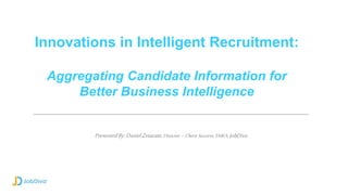 Innovations in Intelligent Recruitment:
Aggregating Candidate Information for
Better Business Intelligence
PresentedBy:DanielZetazate,Director–ClientSuccess, EMEA,JobDiva
 