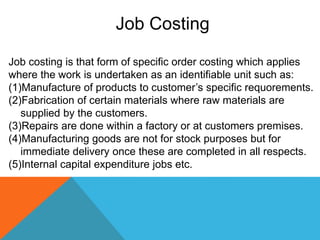 FEATURES OF JOB ORDER COSTING
1. The production is generally against customer’s order but not for
stock.
2. Each job has i...