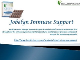 Health Forever Jobelyn Immune Support Formula is 100% natural antioxidant that
strengthens the immune system and enhances natural resistance and provides antioxidant
                                                      support for immune system cells

             http://www.health-forever.com/products/jobelyn-immune-support
 