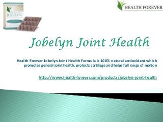Health Forever Jobelyn Joint Health Formula is 100% natural antioxidant which
   promotes general joint health, protects cartilage and helps full range of motion

            http://www.health-forever.com/products/jobelyn-joint-health
 