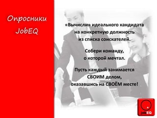 «Вычисли» идеального кандидата
на конкретную должность
из списка соискателей.
Собери команду,
о которой мечтал.
Пусть каждый занимается
СВОИМ делом,
оказавшись на СВОЁМ месте!
 