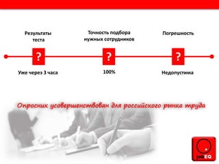 Погрешность
Недопустима
Точность подбора
нужных сотрудников
100%
Результаты
теста
Уже через 3 часа
? ? ?
 