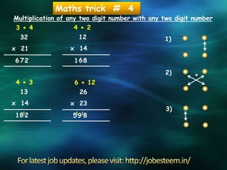 Maths trick # 4
Multiplication of any two digit number with any two digit number
1)
2) +
3)
32
x 21
276
3 + 4
12
x 14
861
4 + 2
13
x 14
21
8
4 + 3
1
26
x 23
81
9
6 + 12
1
5
 
