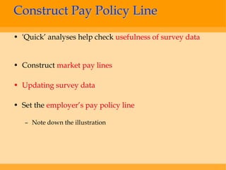 Construct Pay Policy Line
• ‘Quick’ analyses help check usefulness of survey data


• Construct market pay lines

• Updating survey data

• Set the employer’s pay policy line

   – Note down the illustration
 