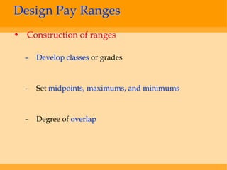 Design Pay Ranges
• Construction of ranges

  – Develop classes or grades



  –   Set midpoints, maximums, and minimums



  –   Degree of overlap
 
