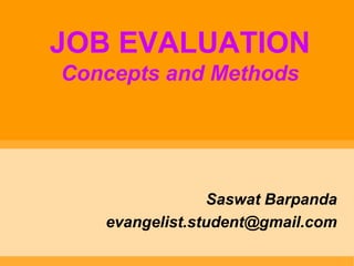 JOB EVALUATION
Concepts and Methods




                Saswat Barpanda
   evangelist.student@gmail.com
 