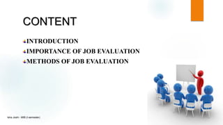 CONTENT
INTRODUCTION
IMPORTANCE OF JOB EVALUATION
METHODS OF JOB EVALUATION
Isha Joshi - MIB (I-semester)
 