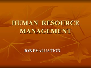 HUMAN RESOURCE
MANAGEMENT
JOB EVALUATION
 