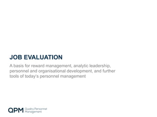 JOB EVALUATION
A basis for reward management, analytic leadership,
personnel and organisational development, and further
tools of today‘s personnel management
 