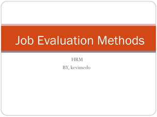 HRM
BY, kevimedo
Job Evaluation Methods
 