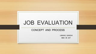 JOB EVALUATION
CONCEPT AND PROCESS
-UMANG SANGHI
BBA 3E 207
 