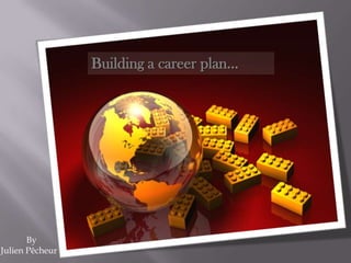 Building a career plan…




       By
Julien Pêcheur
 