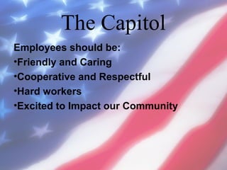 The Capitol
Employees should be:
•Friendly and Caring
•Cooperative and Respectful
•Hard workers
•Excited to Impact our Community

 