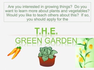 Are you interested in growing things? Do you
want to learn more about plants and vegetables?
Would you like to teach others about this? If so,
you should apply for the

 
