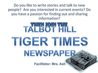 Do you like to write stories and talk to new
people? Are you interested in current events? Do
you have a passion for finding out and sharing
information?

Then join The

 